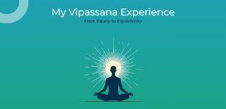 My Vipassana Experience: From Equity to Equanimity